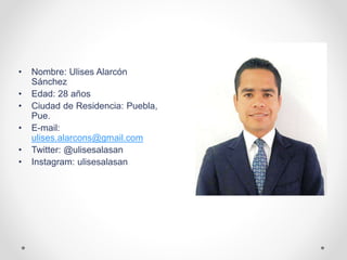 • Nombre: Ulises Alarcón
Sánchez
• Edad: 28 años
• Ciudad de Residencia: Puebla,
Pue.
• E-mail:
ulises.alarcons@gmail.com
• Twitter: @ulisesalasan
• Instagram: ulisesalasan
 