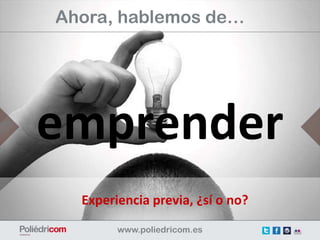 Ahora, hablemos de…




emprender
  Experiencia previa, ¿sí o no?
 