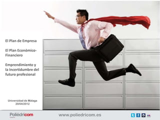 El Plan de Empresa

El Plan Económico-
Financiero

Emprendimiento y
la Incertidumbre del
futuro profesional




 Universidad de Málaga
      20/04/2012
 