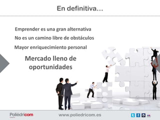 En definitiva…


Emprender es una gran alternativa
No es un camino libre de obstáculos
Mayor enriquecimiento personal

    Mercado lleno de
     oportunidades
 