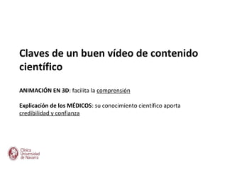 Claves de un buen vídeo de contenido
científico
ANIMACIÓN EN 3D: facilita la comprensión

Explicación de los MÉDICOS: su conocimiento científico aporta
credibilidad y confianza
 