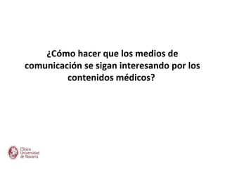 ¿Cómo hacer que los medios de
comunicación se sigan interesando por los
         contenidos médicos?
 