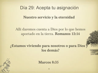 Día 29: Acepta tu asignación
Nuestro servicio y la eternidad
Allí daremos cuenta a Dios por lo que hemos
aportado en la ti...
