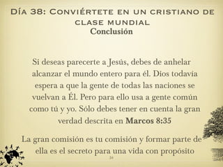 Día 38: Conviértete en un cristiano de clase mundial <ul><li>Conclusión </li></ul><ul><li>Si deseas parecerte a Jesús, deb...
