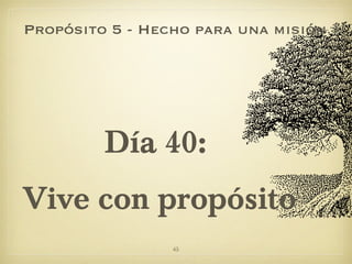 <ul><li>Día 40:  </li></ul><ul><li>Vive con propósito </li></ul>Propósito 5 - Hecho para una misión 