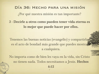 Día 36: Hecho para una misión <ul><li>¿Por qué nuestra misión es tan importante? </li></ul><ul><li>3 - Decirle a otros com...