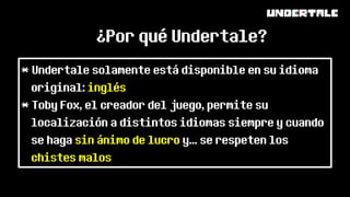 ¿Por qué Undertale?
* Undertale solamente está disponible en su idioma
original: inglés
* Toby Fox, el creador del juego, ...
