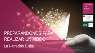 PREPARÁNDONOS PARA
REALIZAR UN MOOC
La Narración Digital
XV Jornadas
CRAI
REBIUN
TALLERES PARA EL
ÉXITO DE UN
CURSOEN LÍNEA
Madrid,15 y 16 de
junio 2017
 