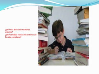 ¿Qué nos dicen los números
enteros?
¿Qué utilidad tienen los enteros en
la vida cotidiana?
 