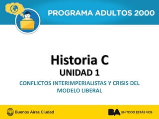 Historia C 
UNIDAD 1 
CONFLICTOSINTERIMPERIALISTAS Y CRISIS DEL MODELO LIBERAL  