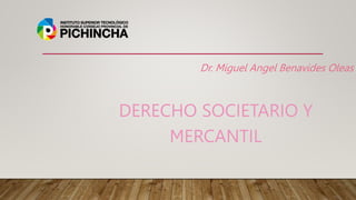 Dr. Miguel Angel Benavides Oleas
DERECHO SOCIETARIO Y
MERCANTIL
 