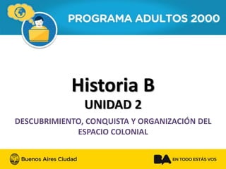 Historia B 
UNIDAD 2 
DESCUBRIMIENTO, CONQUISTA Y ORGANIZACIÓN DEL ESPACIO COLONIAL  