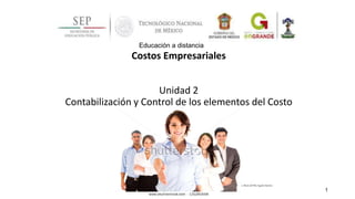 Costos Empresariales
Unidad 2
Contabilización y Control de los elementos del Costo
Educación a distancia
1
Mtra. Maríadel Pilar Aguilar Sánchez
 