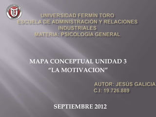 MAPA CONCEPTUAL UNIDAD 3
    “LA MOTIVACION”




     SEPTIEMBRE 2012
 