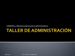 UNIDAD 4: Mecánica del proceso administrativo
29/07/2014 M.T.E. Patricia L.Tejeda Polo 1
 