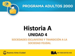 Historia A 
UNIDAD 4 
SOCIEDADES ESCLAVISTAS Y TRANSICIÓN A LA 
SOCIEDAD FEUDAL 
 