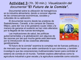 Actividad 3  (1h. 30 min.):  Visualización del documental  “El Futuro de la Comida”.   <ul><li>Documental sobre la utiliza...