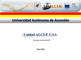 Universidad Autónoma de Asunción Unidad ALCUE UAA Proyecto VertebrALCUE Año 2010 