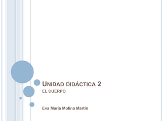 UNIDAD DIDÁCTICA 2
EL CUERPO
Eva María Molina Martín
 