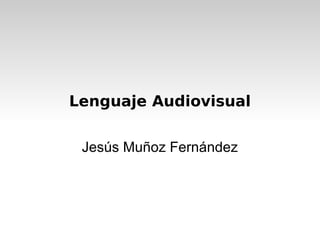 Lenguaje Audiovisual


 Jesús Muñoz Fernández
 