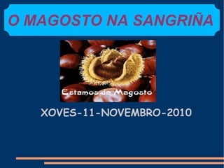 O MAGOSTO NA SANGRIÑA
XOVES-11-NOVEMBRO-2010
 