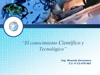 LOGO
Ing. Wuendy Sarramera
C.I: V-12.479.462
“El conocimiento Científico y
Tecnológico”
 