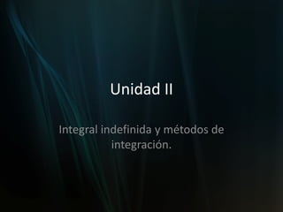 Unidad II

Integral indefinida y métodos de
           integración.
 