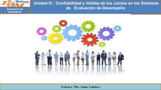 Evaluación de
Desempeño
Unidad IV : Confiabilidad y Validez de los Juicios en los Sistemas
de Evaluación de Desempeño
Profesora: MSc. Odalis Caballero
 