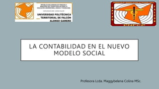 LA CONTABILIDAD EN EL NUEVO
MODELO SOCIAL
Profesora Lcda. Maggybelena Colina MSc.
 