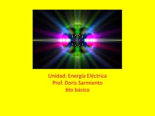 Unidad: Energía Eléctrica Prof. Doris Sarmiento 6to básico 