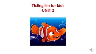 TIcEnglish for kids
UNIT 2
 