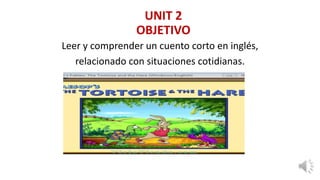 UNIT 2
OBJETIVO
Leer y comprender un cuento corto en inglés,
relacionado con situaciones cotidianas.