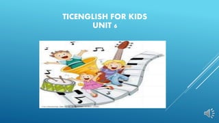 TICENGLISH FOR KIDS
UNIT 6
 