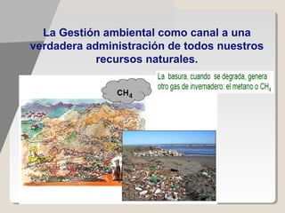 La Gestión ambiental como canal a una
verdadera administración de todos nuestros
            recursos naturales.
 