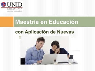 Maestría en Educación 
con Aplicación de Nuevas 
Tecnologías 
 