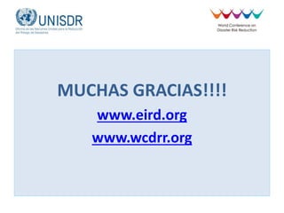 MUCHAS GRACIAS!!!!
www.eird.org
www.wcdrr.org
 