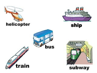 helicopter ship
bus
train subway
 