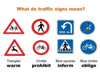 Triangles
warm
Circles
prohibit
Blue squares
inform
Blue circles
oblige
What do traffic signs mean?
 