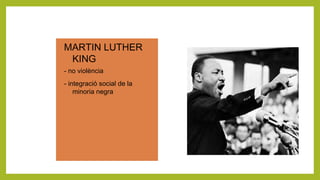 MARTIN LUTHER
KING
 - no violència
 - integració social de la
minoria negra
 