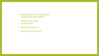 
Massificació de les universitats
CAMPUS DE NANTERRE

Deficiències en els
equipaments

Guerra delVietnam

Mort del Che Guevara
 