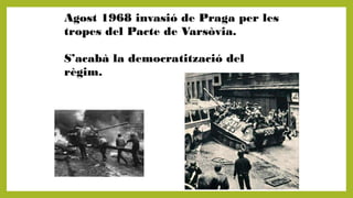 Agost 1968 invasió de Praga per les
tropes del Pacte de Varsòvia.
S’acabà la democratització del
règim.
 