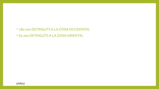 • 180.000 DETINGUTS A LA ZONA OCCIDENTAL
• 67.000 DETINGUTS A LA ZONA ORIENTAL
1/06/17
 