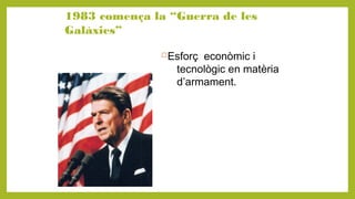 1983 comença la “Guerra de les
Galàxies”
Esforç econòmic i
tecnològic en matèria
d’armament.
 