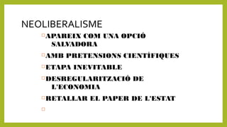 NEOLIBERALISME
APAREIX COM UNA OPCIÓ
SALVADORA
AMB PRETENSIONS CIENTÍFIQUES
ETAPA INEVITABLE
DESREGULARITZACIÓ DE
L'ECONOMIA
RETALLAR EL PAPER DE L'ESTAT

 