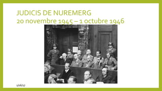 JUDICIS DE NUREMERG
20 novembre 1945 – 1 octubre 1946
1/06/17
 