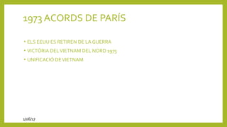 1973 ACORDS DE PARÍS
• ELS EEUU ES RETIREN DE LA GUERRA
• VICTÓRIA DELVIETNAM DEL NORD 1975
• UNIFICACIÓ DEVIETNAM
1/06/17
 