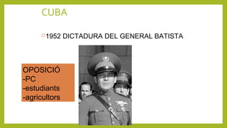 CUBA
1952 DICTADURA DEL GENERAL BATISTA
OPOSICIÓ
-PC
-estudiants
-agricultors
 