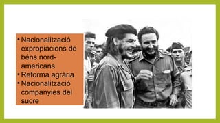 ●
Nacionalització
expropiacions de
béns nord-
americans
●
Reforma agrària
●
Nacionalització
companyies del
sucre
 