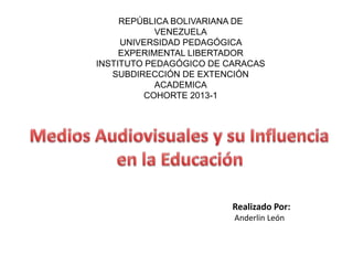 REPÚBLICA BOLIVARIANA DE
VENEZUELA
UNIVERSIDAD PEDAGÓGICA
EXPERIMENTAL LIBERTADOR
INSTITUTO PEDAGÓGICO DE CARACAS
SUBDIRECCIÓN DE EXTENCIÓN
ACADEMICA
COHORTE 2013-1
Realizado Por:
Anderlin León
 