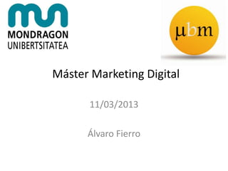 Máster Marketing Digital

       11/03/2013

      Álvaro Fierro
 